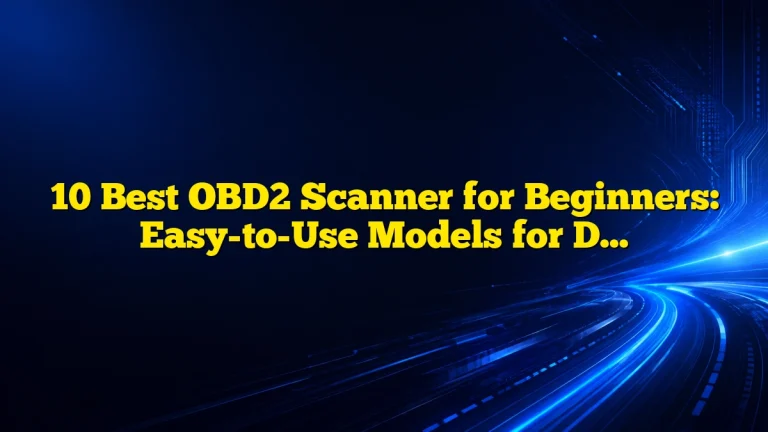 10 Best OBD2 Scanner for Beginners: Easy-to-Use Models for DIY Car Diagnostics