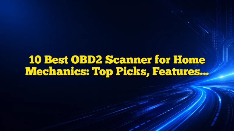 10 Best OBD2 Scanner for Home Mechanics: Top Picks, Features, and Buying Guide