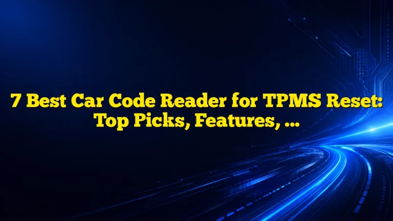 7 Best Car Code Reader for TPMS Reset: Top Picks, Features, and Buying Guide