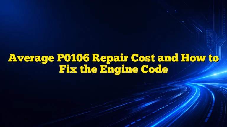 Average P0106 Repair Cost and How to Fix the Engine Code