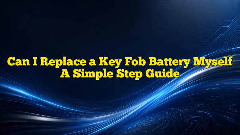 Can I Replace a Key Fob Battery Myself A Simple Step Guide