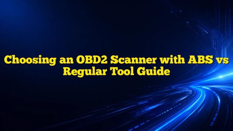 Choosing an OBD2 Scanner with ABS vs Regular Tool Guide