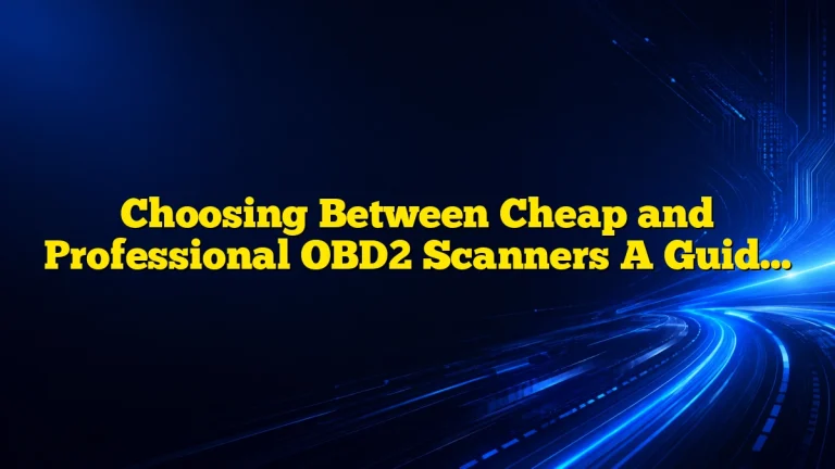 Choosing Between Cheap and Professional OBD2 Scanners A Guide