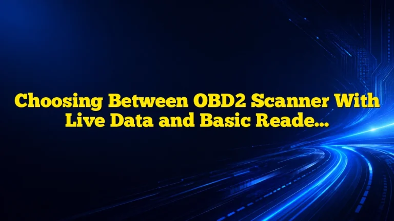 Choosing Between OBD2 Scanner With Live Data and Basic Reader