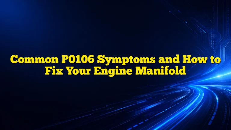 Common P0106 Symptoms and How to Fix Your Engine Manifold
