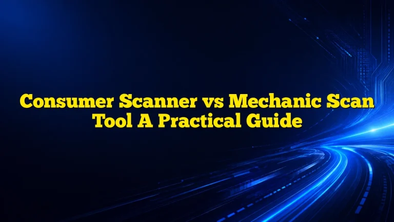 Consumer Scanner vs Mechanic Scan Tool A Practical Guide