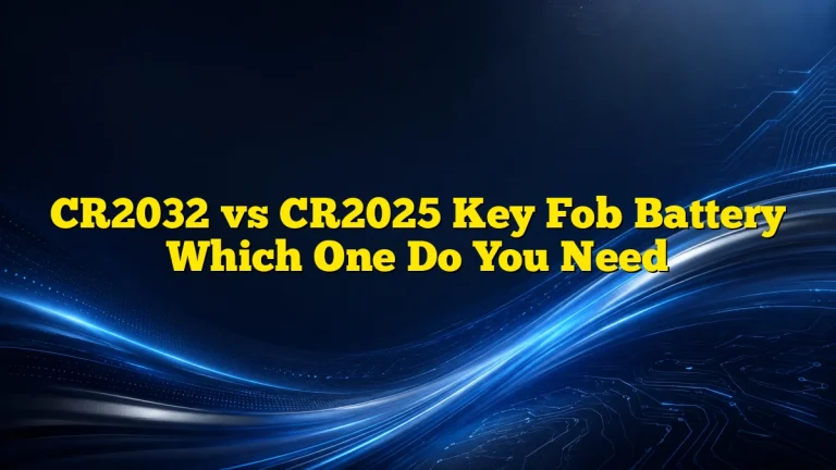 CR2032 vs CR2025 Key Fob Battery Which One Do You Need