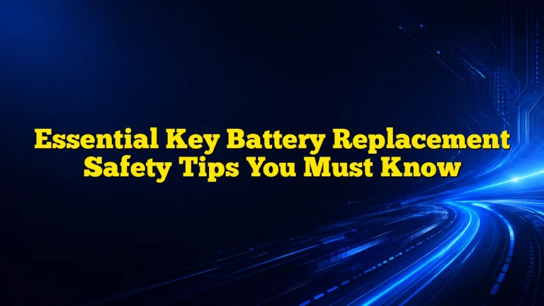 Essential Key Battery Replacement Safety Tips You Must Know