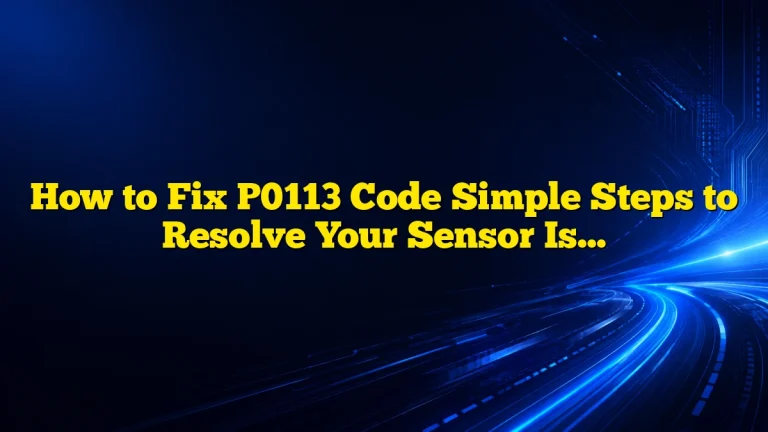 How to Fix P0113 Code Simple Steps to Resolve Your Sensor Issue