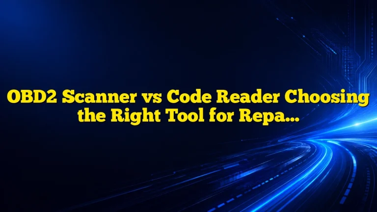 OBD2 Scanner vs Code Reader Choosing the Right Tool for Repairs