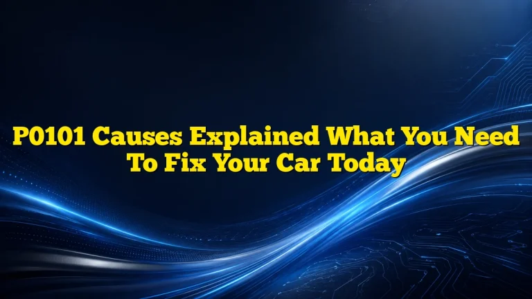 P0101 Causes Explained What You Need To Fix Your Car Today