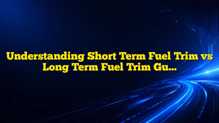 Understanding Short Term Fuel Trim vs Long Term Fuel Trim Guide