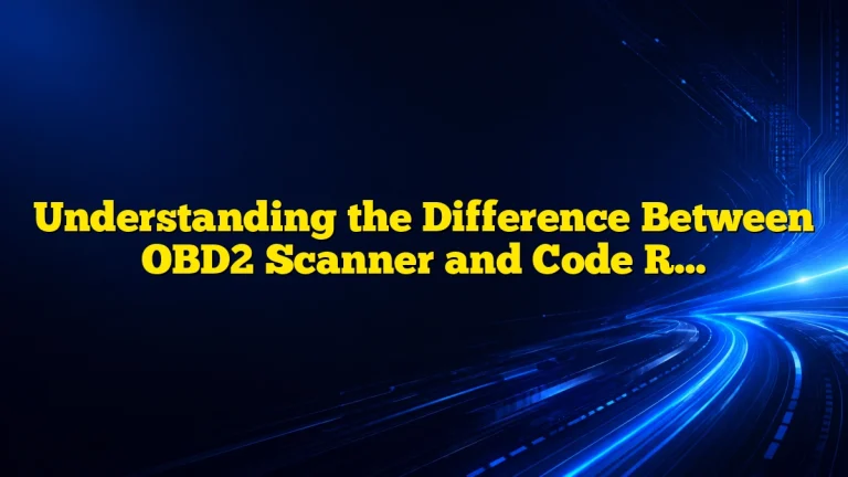 Understanding the Difference Between OBD2 Scanner and Code Reader