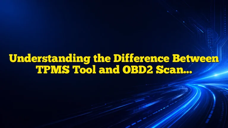 Understanding the Difference Between TPMS Tool and OBD2 Scanner