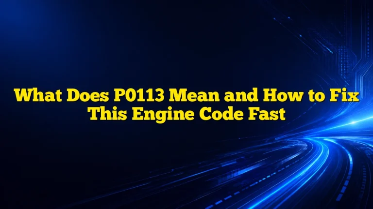 What Does P0113 Mean and How to Fix This Engine Code Fast