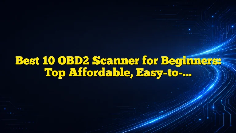 Best 10 OBD2 Scanner for Beginners: Top Affordable, Easy-to-Use Picks for DIY Car Repair