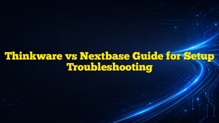 Thinkware vs Nextbase Guide for Setup Troubleshooting