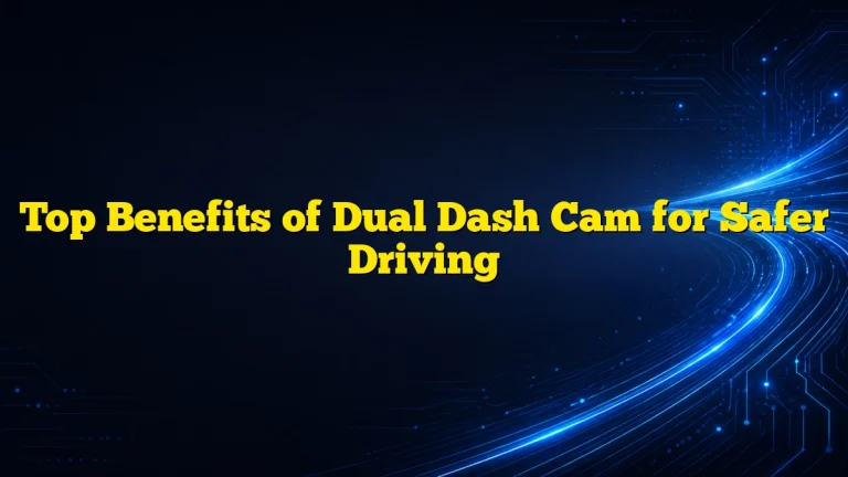 Top Benefits of Dual Dash Cam for Safer Driving